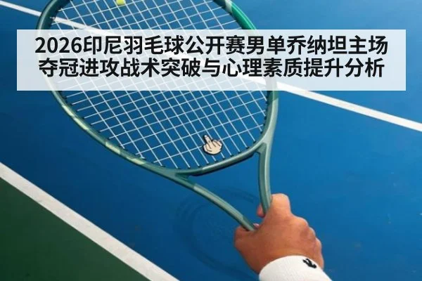 2026印尼羽毛球公开赛男单乔纳坦主场夺冠进攻战术突破与心理素质提升分析 | jiuyou game