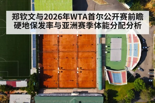 郑钦文与2026年WTA首尔公开赛前瞻 硬地保发率与亚洲赛季体能分配分析(jiuyou game)