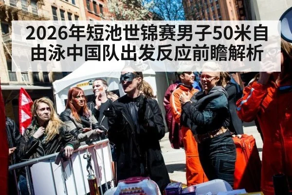 2026年短池世锦赛男子50米自由泳中国队出发反应前瞻解析 - jiuyou game