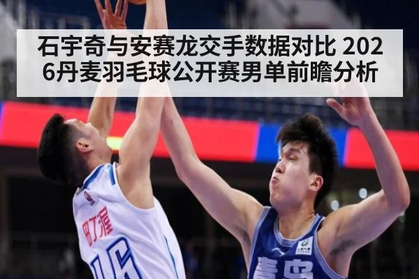 石宇奇与安赛龙交手数据对比 2026丹麦羽毛球公开赛男单前瞻分析